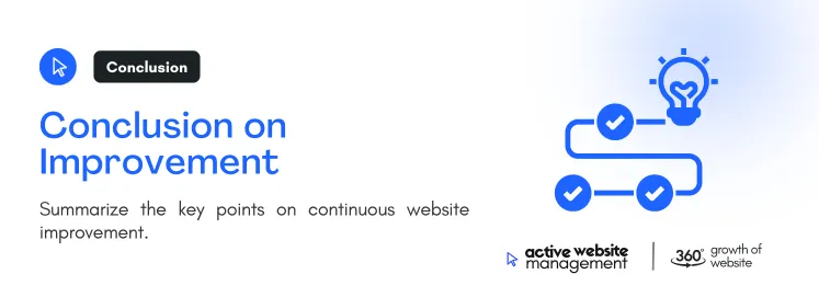 Conclusion on Improvement Why Your Website Needs Continuous Improvement on Why Your Website Needs Continuous Improvement Summarize the key points on continuous website improvement.