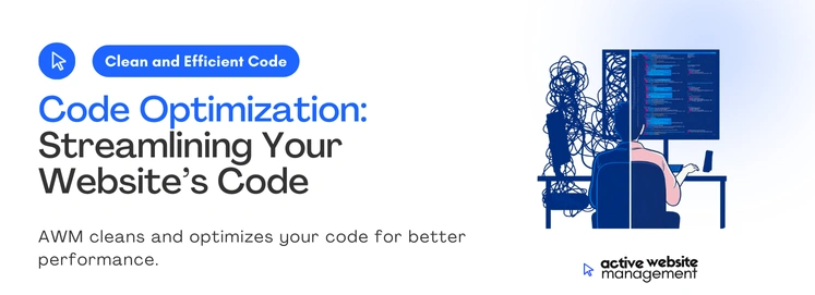Code Optimization Streamlining Your Websites Code on How Active Website Management (AWM) Can Improve Your Website Performance AWM cleans and optimizes your code for better performance