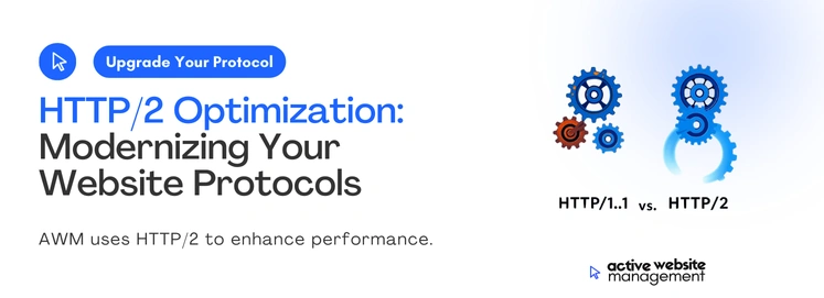 HTTP 2 Optimization Modernizing Your Website Protocols on How Active Website Management (AWM) Can Improve Your Website Performance AWM uses HTTP/2 to enhance performance
