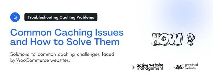 common caching issues and how to solve them on The Role of Caching in WooCommerce Performance Optimization