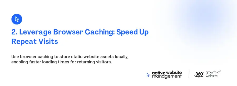 2. Leverage Browser Caching: Speed Up Repeat Visits 2. Leverage Browser Caching: Speed Up Repeat Visits