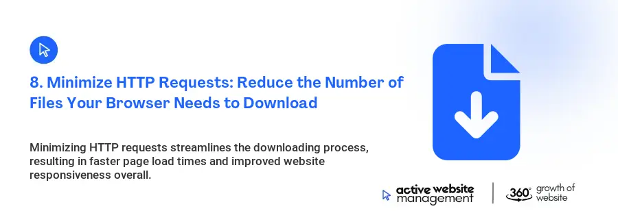 8. Minimize HTTP Requests: Reduce the Number of Files Your Browser Needs to Download 8. Minimize HTTP Requests: Reduce the Number of Files Your Browser Needs to Download