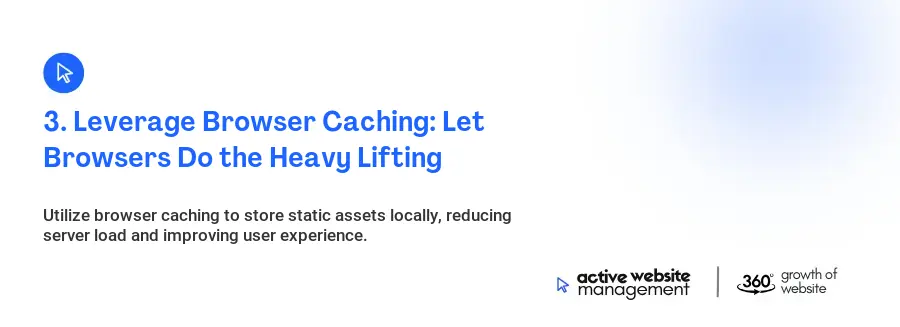 3. Leverage Browser Caching: Let Browsers Do the Heavy Lifting 3. Leverage Browser Caching: Let Browsers Do the Heavy Lifting